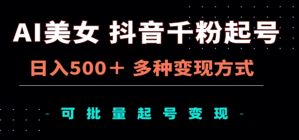 AI美女抖音千粉起号玩法，日入500＋，多种变现方式，可批量矩阵起号出售！-繁星副业