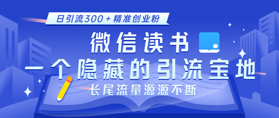 微信读书，一个隐藏的引流宝地。不为人知的小众打法，日引流300＋精准创业粉，长尾流量源源不断-繁星副业
