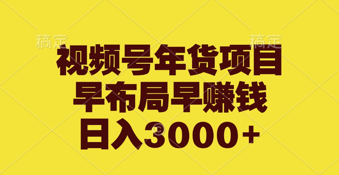 视频号年货项目，早布局早赚钱，日入3000+-繁星副业