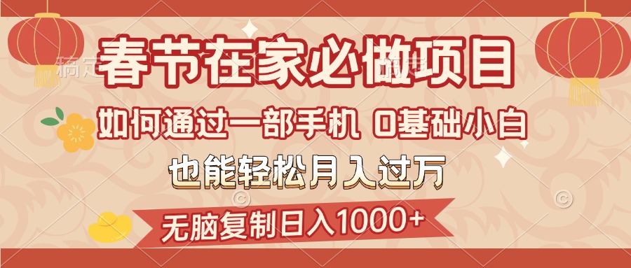 春节在家如何通过一部手机，无脑复制日入1000+，0基础小白也能轻松月入过万-繁星副业