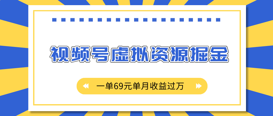 外面收费2980的项目，视频号虚拟资源掘金，一单69元单月收益过万-繁星副业