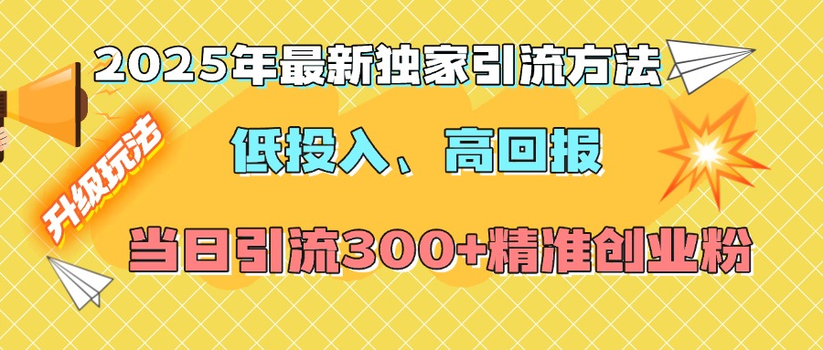 2025年最新独家引流方法，低投入高回报？当日引流300+精准创业粉-繁星副业