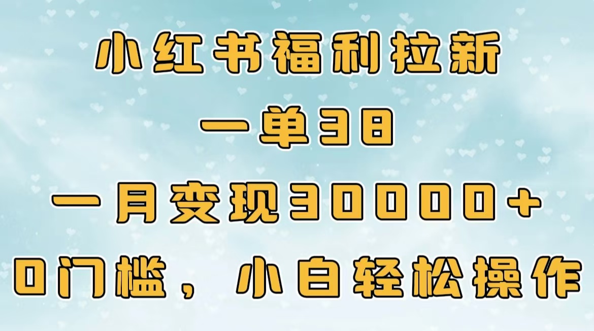 小红书福利拉新，一单38，一月30000＋轻轻松松，0门槛小白轻松操作-繁星副业