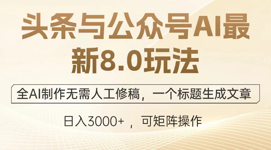 头条与公众号AI最新8.0玩法，全AI制作无需人工修稿，一个标题生成文章，日入3000+-繁星副业