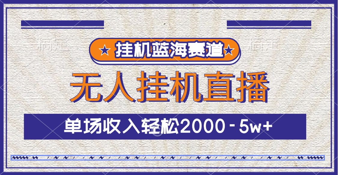 挂机蓝海赛道，无人挂机直播，单场收入轻松2000-5w+-繁星副业