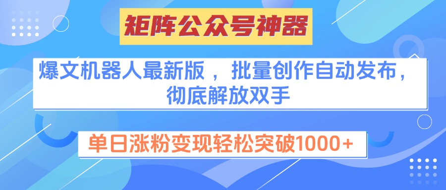 矩阵公众号神器，爆文机器人最新版 ，批量创作自动发布，彻底解放双手，单日涨粉变现轻松突破1000+-繁星副业