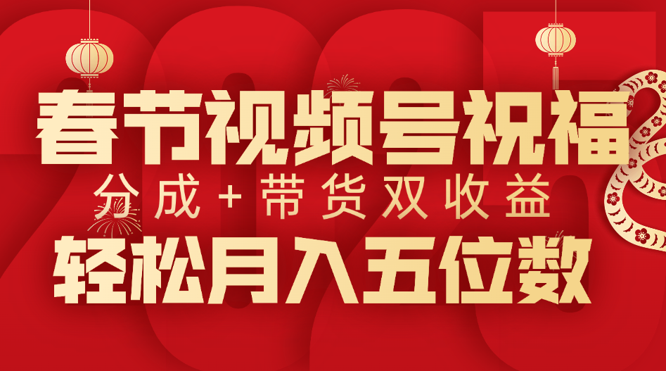 春节视频号祝福项目，分成+带货，双收益，轻松月入五位数-繁星副业