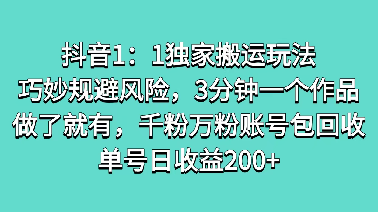 抖音1：1独家搬运玩法，巧妙规避风险，3分钟一个作品，做了就有，千粉万粉账号包回收，单号日收益200+-繁星副业