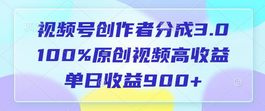 视频号创作者分成3.0，100%原创视频高收益，单日收益900+-繁星副业