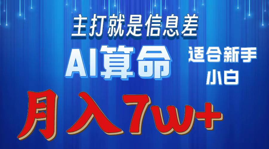 AI算命打的就是信息差适合新手小白实操月入7w＋-繁星副业