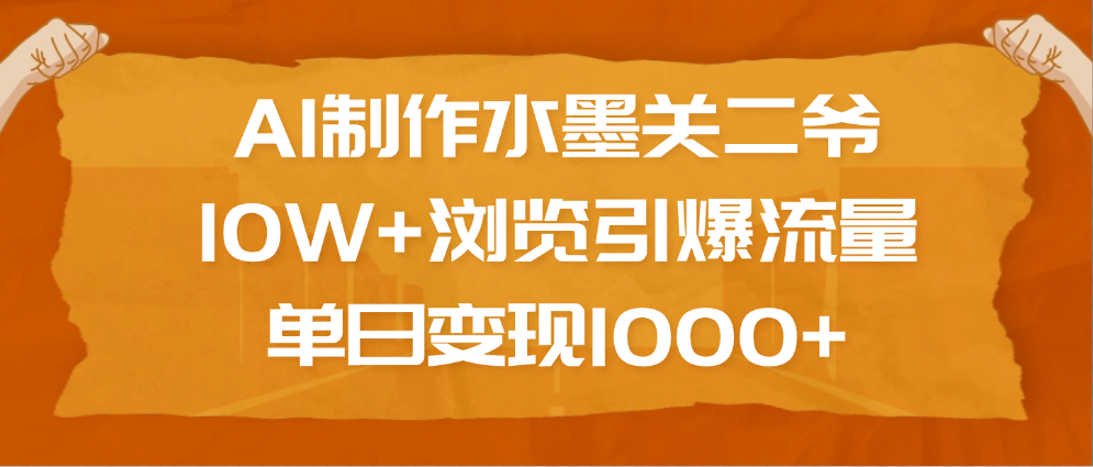 AI制作水墨关二爷，10W+浏览引爆流量，单日变现1000+-繁星副业