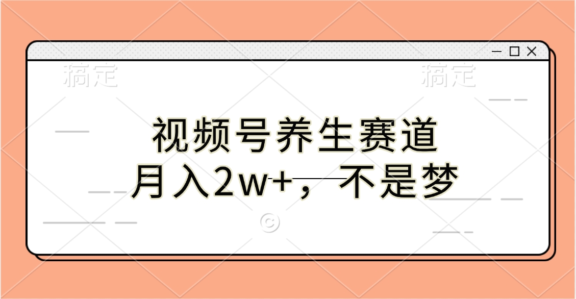 视频号养生赛道，月入2w+，不是梦-繁星副业