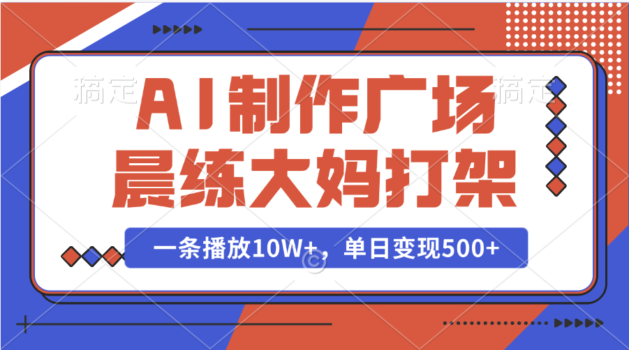 AI制作广场晨练大妈打架，一条播放10W+，单日变现500+-繁星副业