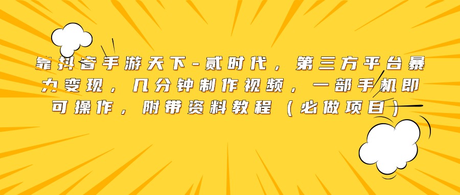 靠抖音手游天下-贰时代，第三方平台暴力变现，几分钟制作视频，一部手机即可操作，附带资料教程（必做项目）-繁星副业