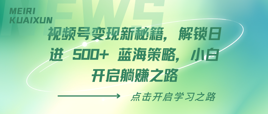 视频号变现新秘籍，解锁日进 500+ 蓝海策略，小白开启躺赚之路-繁星副业