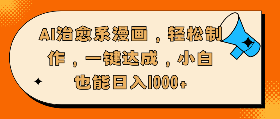 AI治愈系漫画，轻松制作，一键达成，小白也能日入1000+-繁星副业
