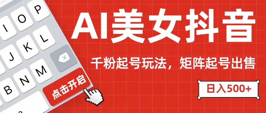 AI美女抖音千粉起号玩法，日入500+多种变现方式，可批量矩阵起号出售！-繁星副业