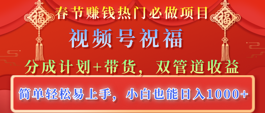 春节赚钱热门必做项目，视频号祝福，分成计划+带货，双管道收益，简单轻松易上手，小白也能日入1000+-繁星副业