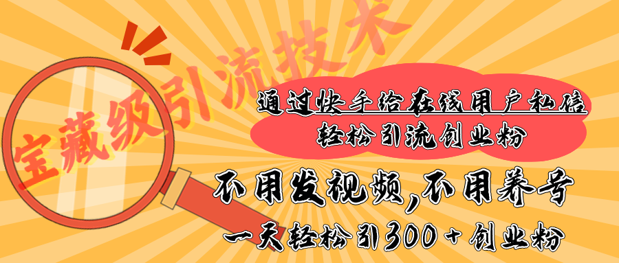快手宝藏级引流技术，不用发视频，不用养号，纯纯搬砖操作，在线私信轻松引流创业粉，一天能引300 + 创业粉-繁星副业