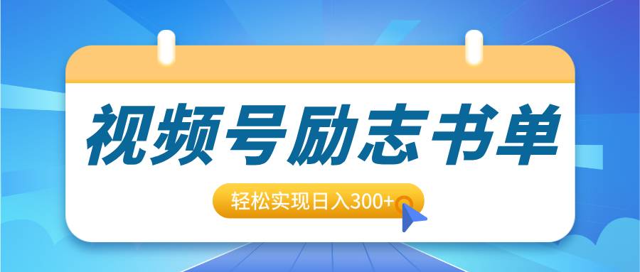 视频号励志书单号升级玩法，适合0基础小白操作，轻松实现日入300+-繁星副业