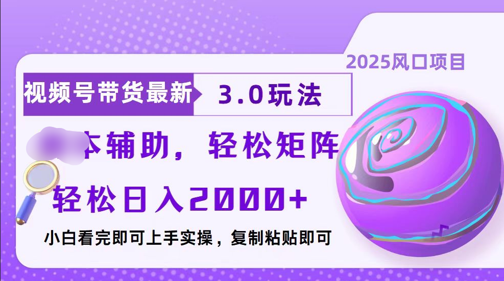 视频号带货最新3.0玩法，作品制作简单，当天起号，复制粘贴，脚本辅助，轻松矩阵日入2000+-繁星副业