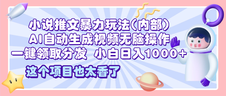 2025小说推文暴力玩法(内部)，AI自动生成视频无脑操作，一键领取分发，小白日入1000+-繁星副业