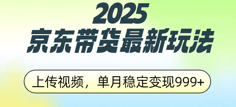 2025京东带货最新玩法，上传视频，单月稳定变现999+-繁星副业