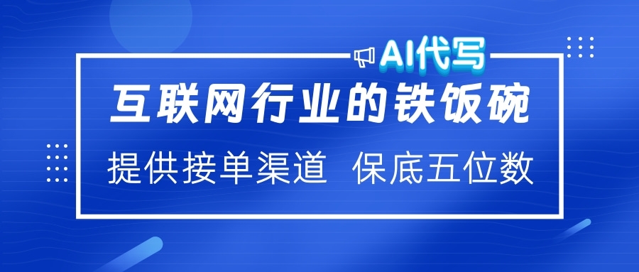 互联网行业的铁饭碗  AI代写 提供接单渠道 保底五位数-繁星副业