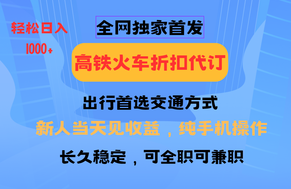 全网独家首发   全国高铁火车折扣代订   新手当日变现  纯手机操作 日入1000+-繁星副业