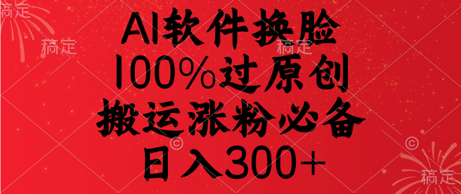 AI软件换脸，100%过原创，搬运涨粉必备，日入300+-繁星副业
