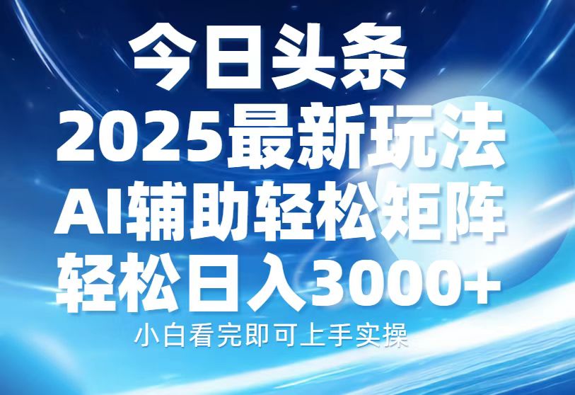 今日头条2025最新玩法，思路简单，复制粘贴，AI辅助，轻松矩阵日入3000+-繁星副业