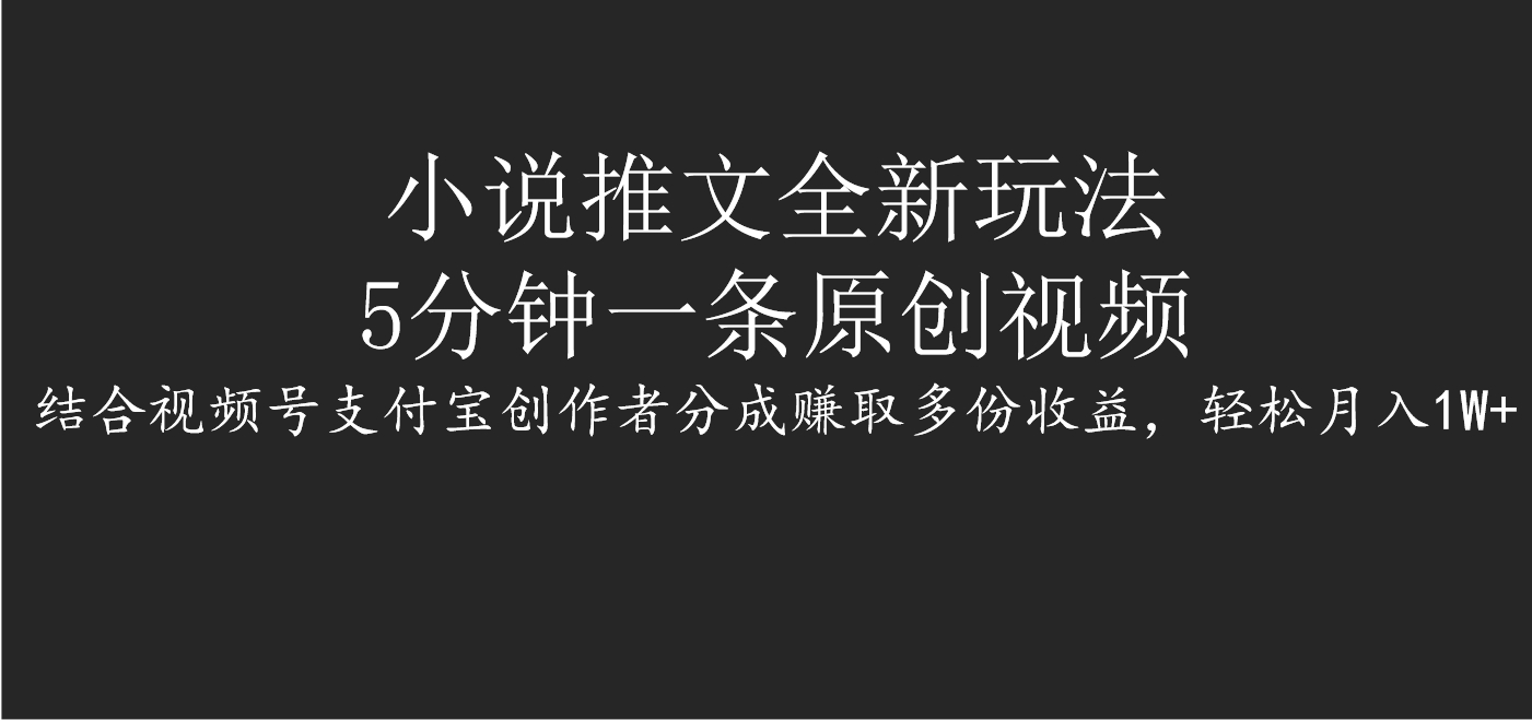 小说推文全新玩法，5分钟一条原创视频，结合视频号支付宝创作者分成赚取多份收益，轻松月入1W+-繁星副业