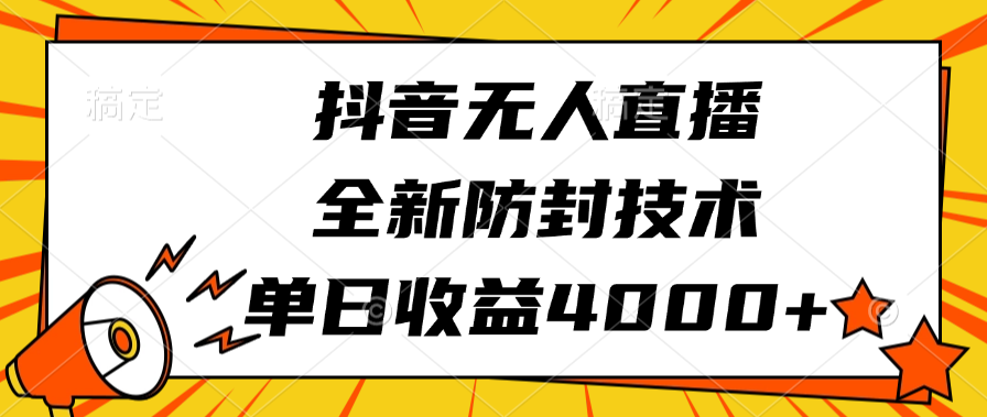 抖音无人直播，全新防封技术，单日收益4000+-繁星副业