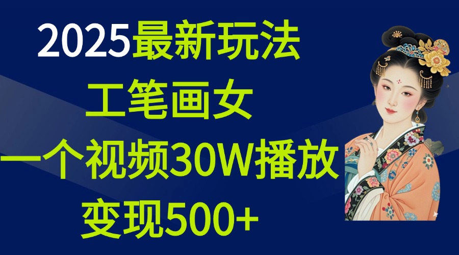 2025最新玩法，工笔画美女，一个视频30万播放变现500+-繁星副业