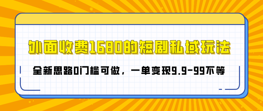 外面收费1680的短剧私域玩法，全新思路0门槛可做，一单变现9.9-99不等-繁星副业