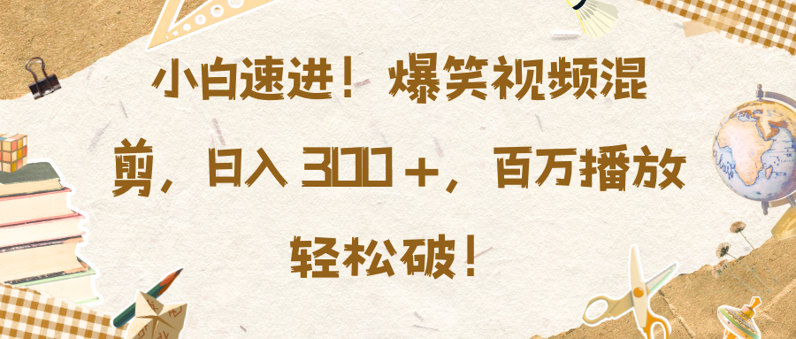 小白速进！爆笑视频混剪，日入 300 +，百万播放轻松破！-繁星副业