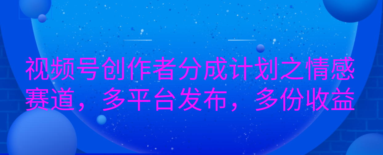 视频号创作者分成计划之情感赛道，多平台发布，多份收益-繁星副业