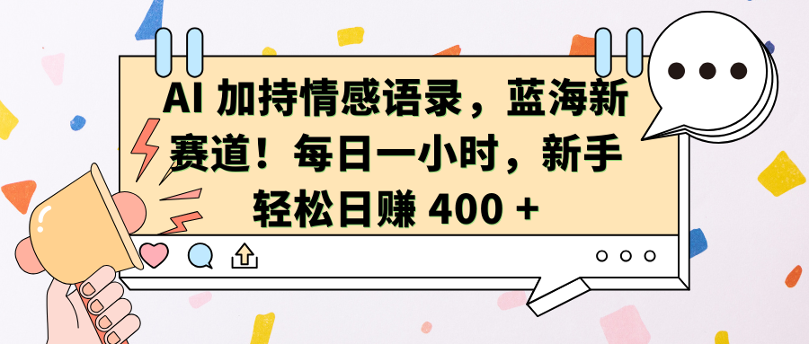 AI加持情感语录，蓝海新赛道！每日一小时，新手轻松日赚 400 +-繁星副业