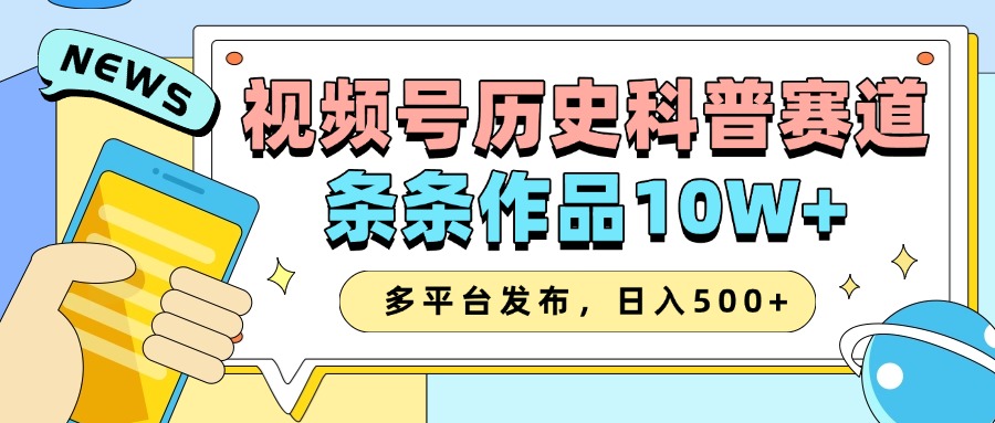 2025视频号历史科普赛道，AI一键生成，条条作品10W+，多平台发布，收益翻倍-繁星副业
