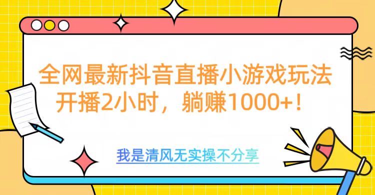 全网最新抖音直播小游戏玩法，开播2小时，躺赚1000+-繁星副业