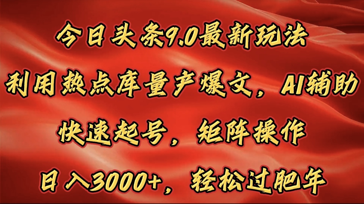 今日头条9.0最新玩法，利用热点库量产爆文，AI辅助，快速起号，矩阵操作，日入3000+，轻松过肥年-繁星副业