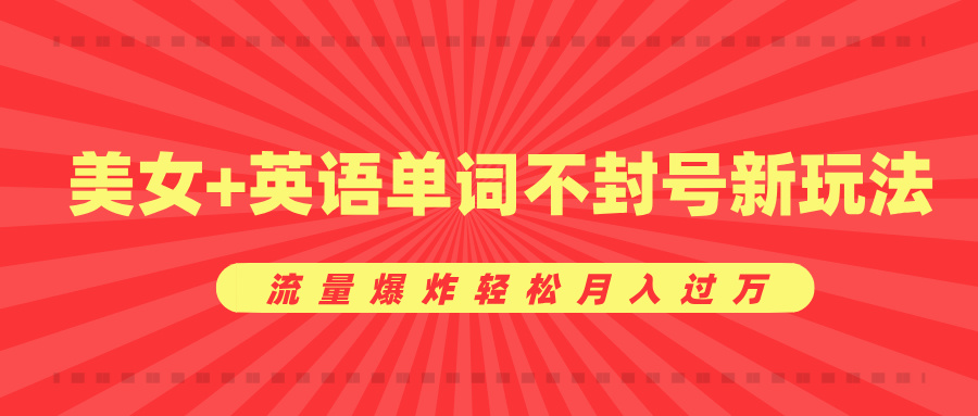 美女+英语单词不封号新玩法，流量爆炸轻松月入过万-繁星副业