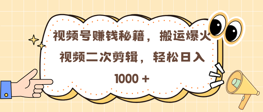 视频号赚钱秘籍，搬运爆火视频二次剪辑，轻松日入 1000 +-繁星副业