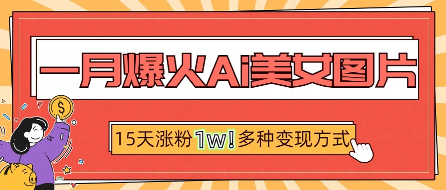一月爆火ai美女图片，短视频热门玩法，15天涨粉1W多变现方式，深度解析!-繁星副业