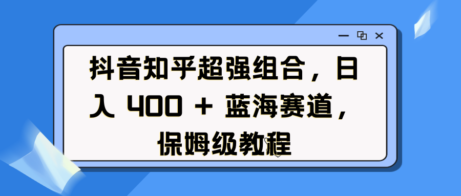 抖音知乎超强组合，日入 400 + 蓝海赛道，保姆级教程-繁星副业
