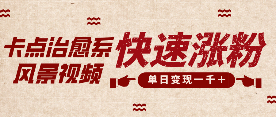 卡点治愈风景视频，快速涨粉，迅速变现，单日变现1000＋-繁星副业