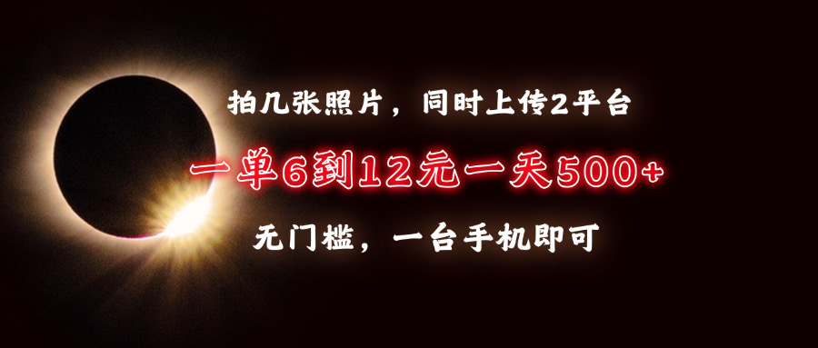 拍几张照片，同时上传2平台，一单6到12元，一天轻松500+，无门槛，一台手机即可-繁星副业