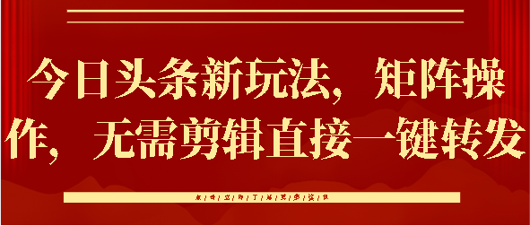 今日头条新玩法，矩阵操作，无需剪辑直接一键转发-繁星副业