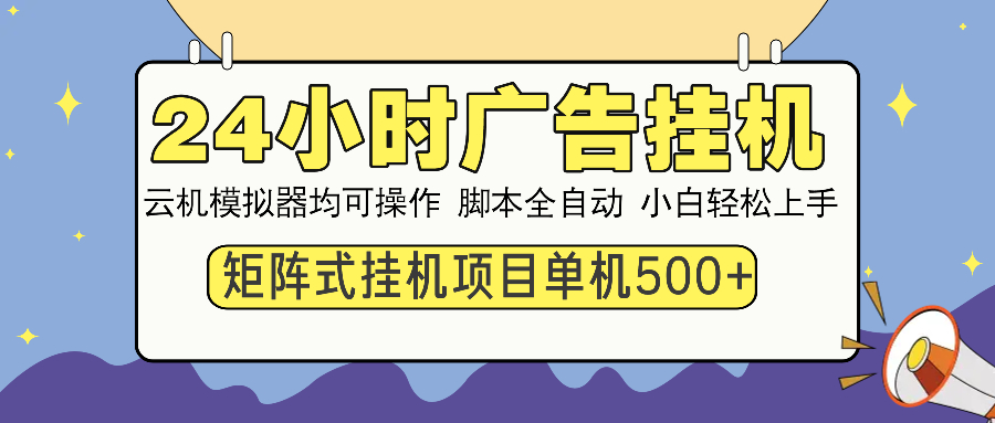 24小时广告全自动挂机，云机模拟器均可操作，矩阵挂机项目，上手难度低，单日收益500+-繁星副业
