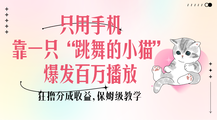 只用手机靠一只“跳舞的小猫”爆发百万播放，狂撸分成收益，保姆级教学-繁星副业